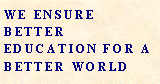 Text Box: WE ENSURE BETTER EDUCATION FOR A BETTER WORLD